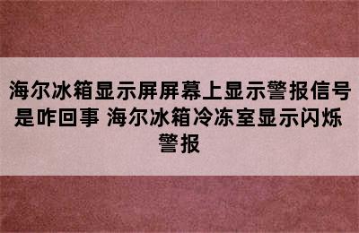 海尔冰箱显示屏屏幕上显示警报信号是咋回事 海尔冰箱冷冻室显示闪烁警报